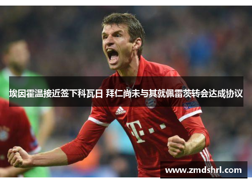 埃因霍温接近签下科瓦日 拜仁尚未与其就佩雷茨转会达成协议